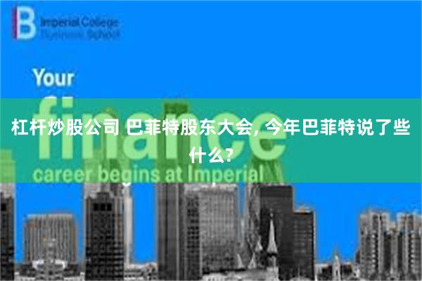 杠杆炒股公司 巴菲特股东大会, 今年巴菲特说了些什么?