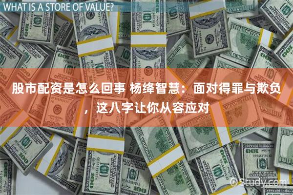 股市配资是怎么回事 杨绛智慧：面对得罪与欺负，这八字让你从容应对