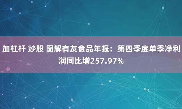 加杠杆 炒股 图解有友食品年报：第四季度单季净利润同比增257.97%