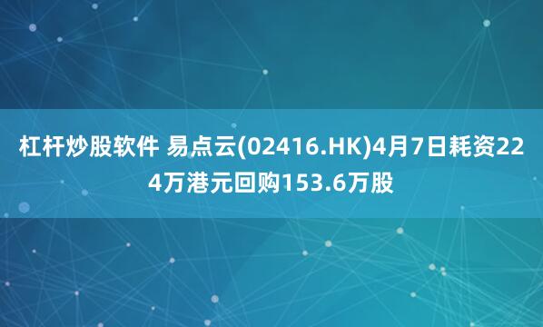 杠杆炒股软件 易点云(02416.HK)4月7日耗资224万港元回购153.6万股