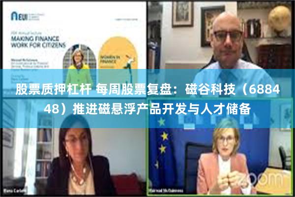股票质押杠杆 每周股票复盘：磁谷科技（688448）推进磁悬浮产品开发与人才储备