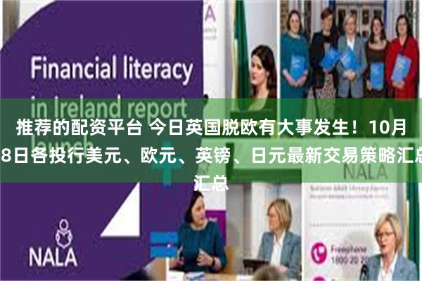 推荐的配资平台 今日英国脱欧有大事发生！10月28日各投行美元、欧元、英镑、日元最新交易策略汇总