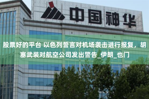 股票好的平台 以色列誓言对机场袭击进行报复，胡塞武装对航空公司发出警告_伊朗_也门