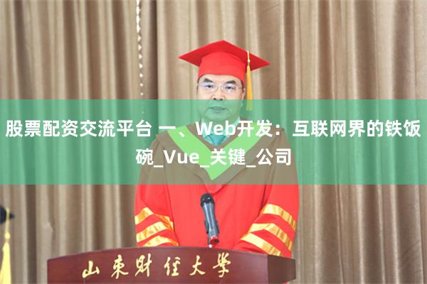 股票配资交流平台 一、Web开发：互联网界的铁饭碗_Vue_关键_公司