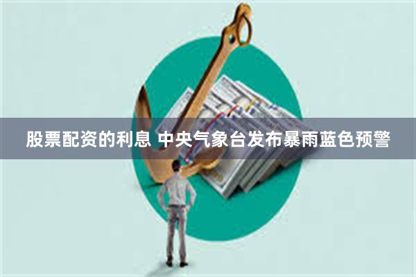 股票配资的利息 中央气象台发布暴雨蓝色预警