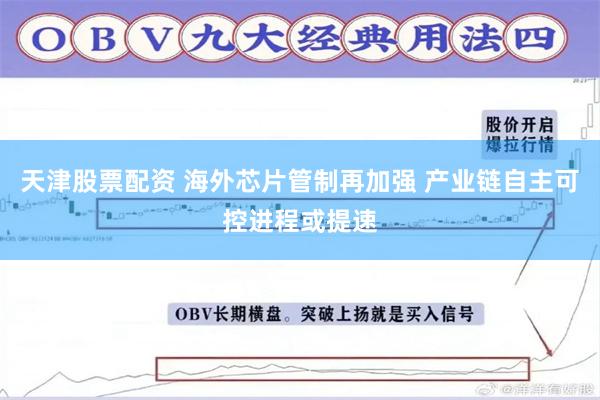 天津股票配资 海外芯片管制再加强 产业链自主可控进程或提速
