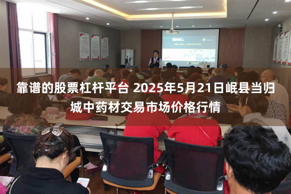 靠谱的股票杠杆平台 2025年5月21日岷县当归城中药材交易市场价格行情