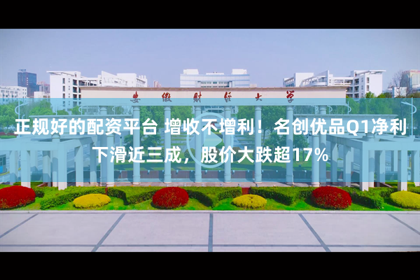 正规好的配资平台 增收不增利！名创优品Q1净利下滑近三成，股价大跌超17%