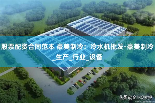 股票配资合同范本 豪美制冷：冷水机批发-豪美制冷_生产_行业_设备