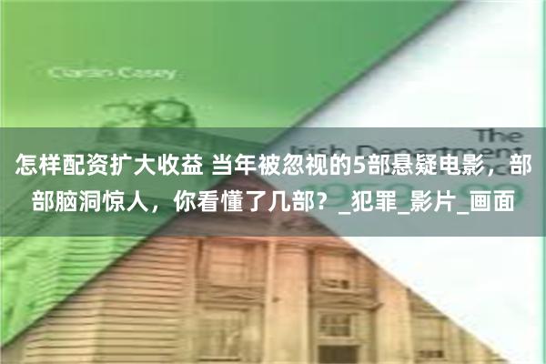 怎样配资扩大收益 当年被忽视的5部悬疑电影，部部脑洞惊人，你看懂了几部？_犯罪_影片_画面