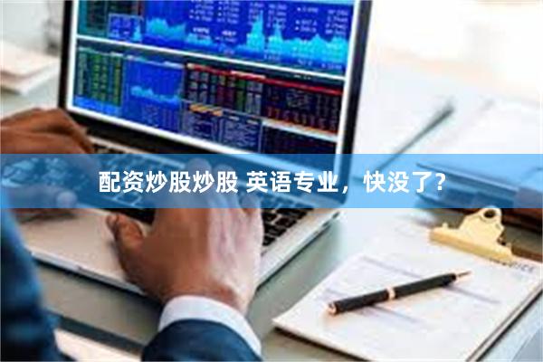 配资炒股炒股 英语专业，快没了？