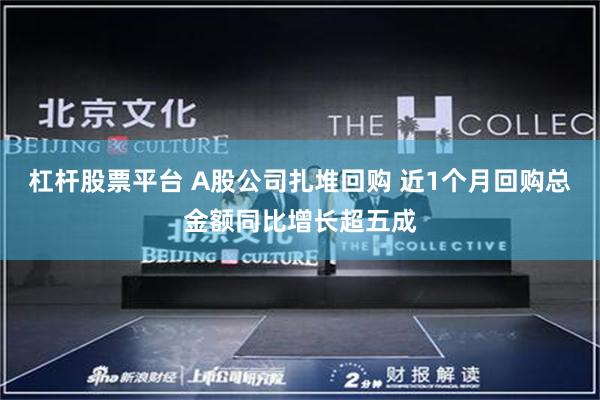 杠杆股票平台 A股公司扎堆回购 近1个月回购总金额同比增长超五成