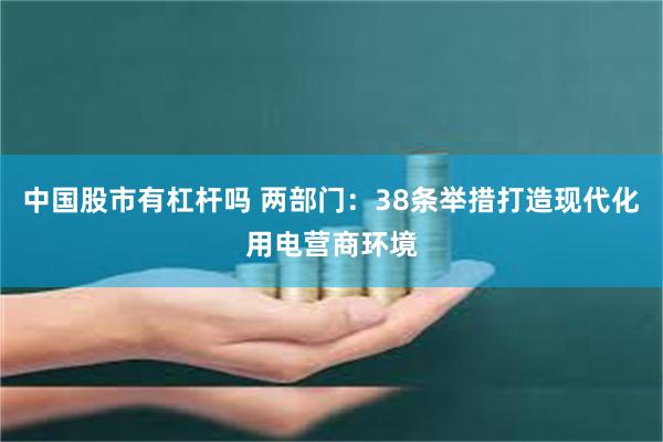 中国股市有杠杆吗 两部门：38条举措打造现代化用电营商环境