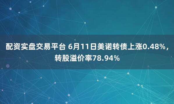 配资实盘交易平台 6月11日美诺转债上涨0.48%，转股溢价率78.94%