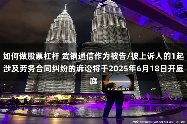 如何做股票杠杆 武钢通信作为被告/被上诉人的1起涉及劳务合同纠纷的诉讼将于2025年6月18日开庭