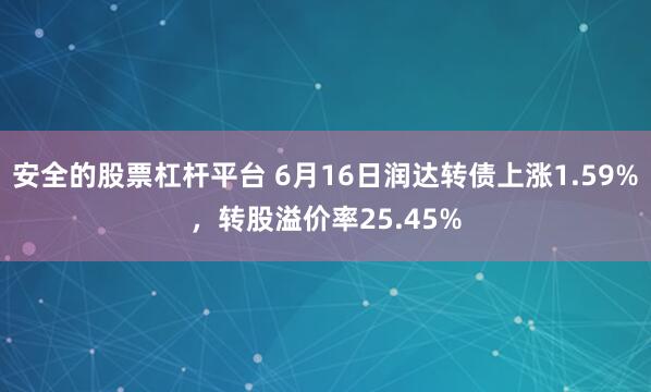 安全的股票杠杆平台 6月16日润达转债上涨1.59%，转股溢价率25.45%