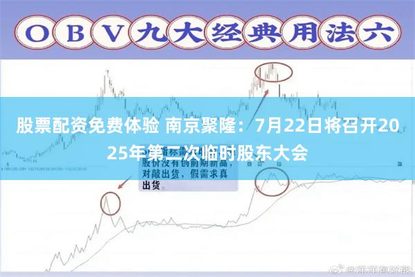 股票配资免费体验 南京聚隆：7月22日将召开2025年第二次临时股东大会